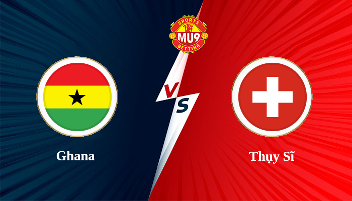 Ghana vs Thụy Sĩ